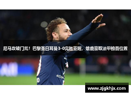 尼马攻破门荒！巴黎圣日耳曼3-0完胜亚眠，雄鹿豪取法甲榜首位置