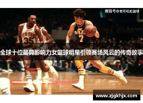 全球十位最具影响力女篮球明星引领赛场风云的传奇故事