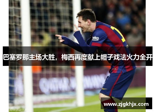 巴塞罗那主场大胜，梅西再度献上帽子戏法火力全开