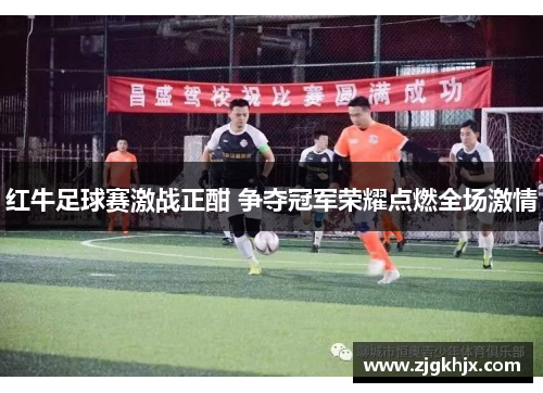红牛足球赛激战正酣 争夺冠军荣耀点燃全场激情