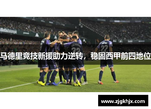 马德里竞技新援助力逆转，稳固西甲前四地位