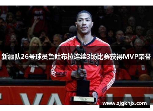 新疆队26号球员鲁吐布拉连续3场比赛获得MVP荣誉