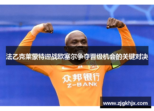 法乙克莱蒙特迎战欧塞尔争夺晋级机会的关键对决