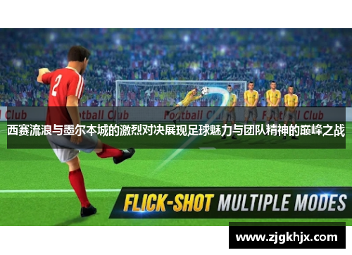 西赛流浪与墨尔本城的激烈对决展现足球魅力与团队精神的巅峰之战