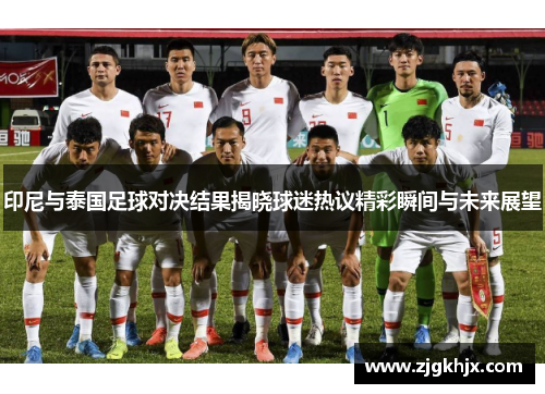 印尼与泰国足球对决结果揭晓球迷热议精彩瞬间与未来展望