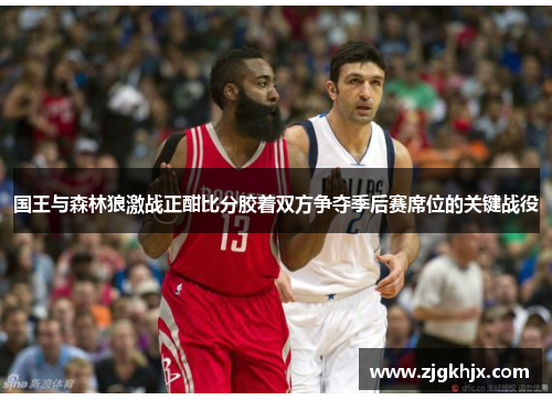 国王与森林狼激战正酣比分胶着双方争夺季后赛席位的关键战役