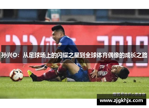 孙兴O：从足球场上的闪耀之星到全球体育偶像的成长之路
